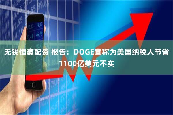 无锡恒鑫配资 报告：DOGE宣称为美国纳税人节省1100亿美元不实