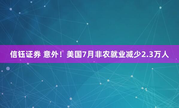 信钰证券 意外！美国7月非农就业减少2.3万人